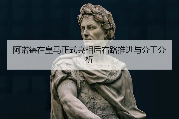 阿诺德在皇马正式亮相后右路推进与分工分析