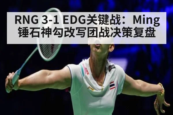 RNG 3-1 EDG关键战:Ming锤石神勾改写团战决策复盘