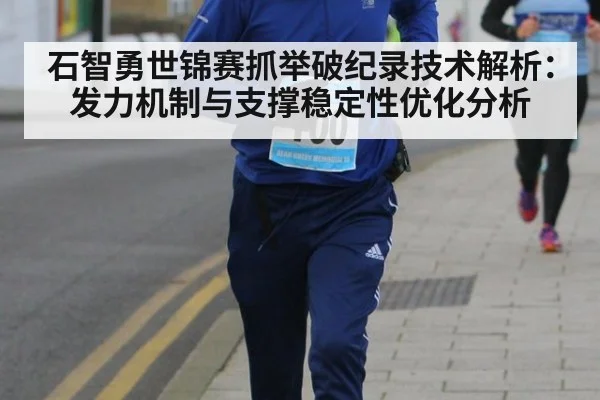 石智勇世锦赛抓举破纪录技术解析：发力机制与支撑稳定性优化分析