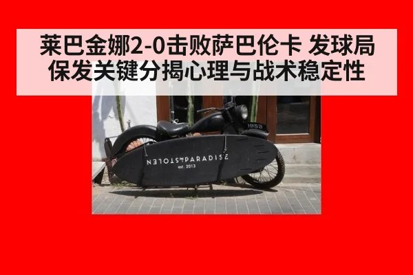 莱巴金娜2-0击败萨巴伦卡 发球局保发关键分揭心理与战术稳定性
