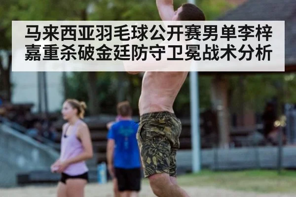 马来西亚羽毛球公开赛男单李梓嘉重杀破金廷防守卫冕战术分析